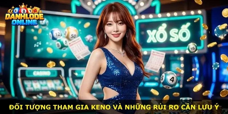 Đối tượng tham gia Keno và những rủi ro cần lưu ý