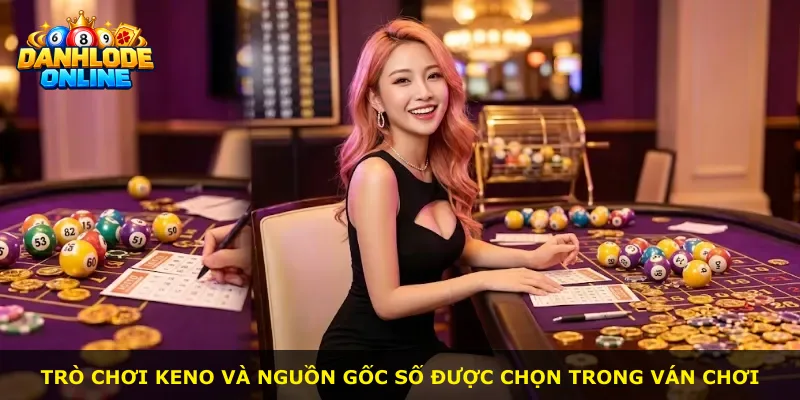 Trò chơi Keno và nguồn gốc số được chọn trong ván chơi